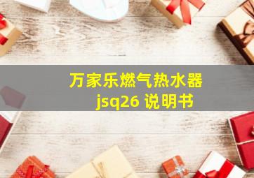 万家乐燃气热水器jsq26 说明书